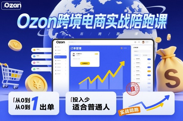 Ozon跨境电商实战陪跑课，教你从0到1出单，投入少适合普通人-闲赋网