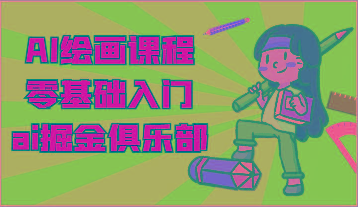 ai掘金系列课程-AI绘画零基础入门，小白也能学会利用AI画图-闲赋网
