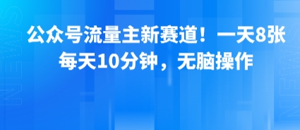 公众号流量主新赛道！一天8张，每天10分钟，无脑操作-闲赋网