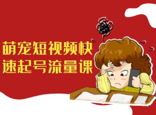 萌宠短视频快速起号流量课，短视频带货宠物新风口-闲赋网