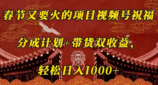春节又要火的项目视频号祝福，分成计划+带货双收益，轻松日入几张【揭秘】-闲赋网