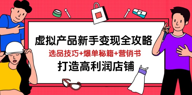 虚拟产品新手变现全攻略，选品技巧+爆单秘籍+营销书，打造高利润店铺-闲赋网