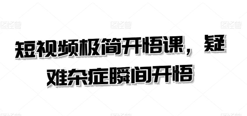 短视频极简开悟课，​疑难杂症瞬间开悟-闲赋网