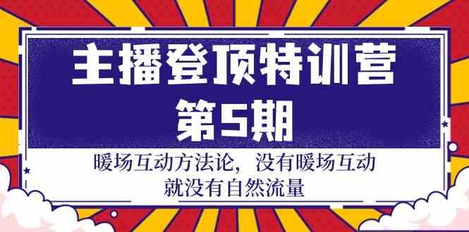 主播登顶特训营第5期：暖场互动方法论 没有暖场互动就没有自然流量(30节)-闲赋网
