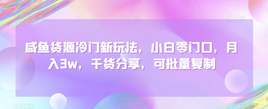 咸鱼货源冷门新玩法，小白零门口，月入3w，干货分享，可批量复制-闲赋网
