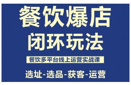 餐饮爆店闭环玩法，餐饮多平台线上运营实战课，选址-选品-获客-运营-闲赋网