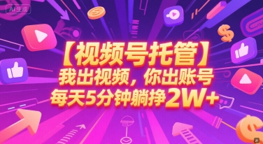 【视频号托管 】我出视频，你出账号，每天5分钟发布，最高躺挣2W+【揭秘】-闲赋网