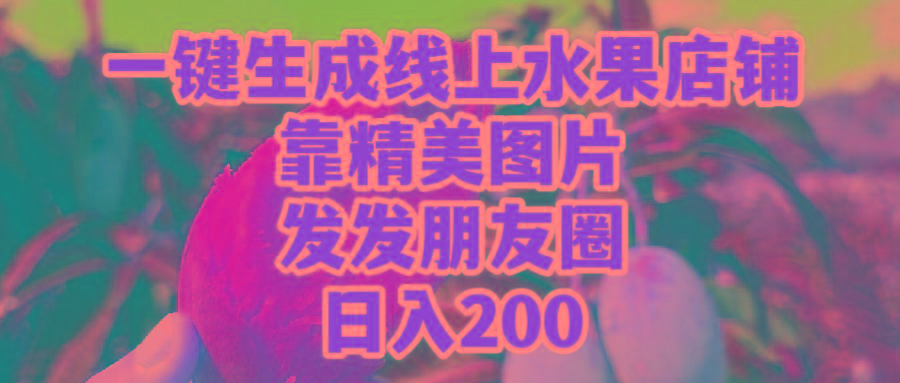 (9467期)一键生成线上水果店，靠精美图片发发朋友圈，也能日入200-闲赋网