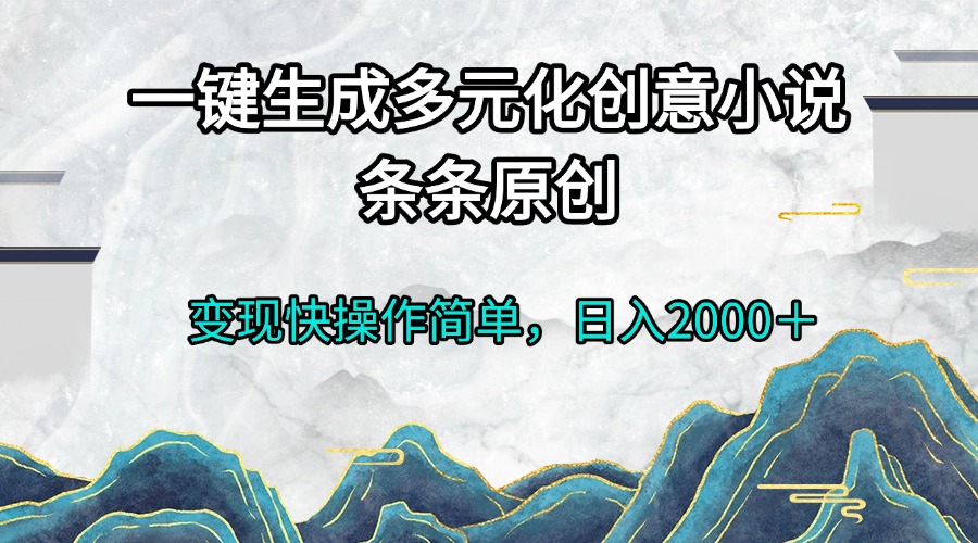 一键生成多元化创意小说条条原创变现快操作简单日入2000＋-闲赋网