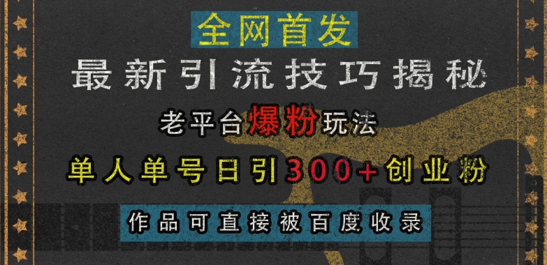 最新引流技巧揭秘，老平台爆粉玩法，单人单号日引300+创业粉，作品可直接被百度收录-闲赋网