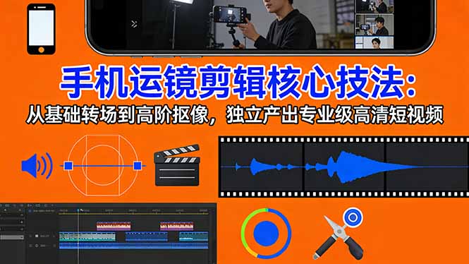 手机运镜 剪辑核心技法：从基础转场到高阶抠像，独立产出专业级高清短视频-闲赋网