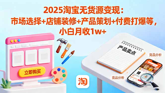 2025淘宝无货源变现：市场选择+店铺装修+产品策划+付费打爆等 小白月收1w+-闲赋网