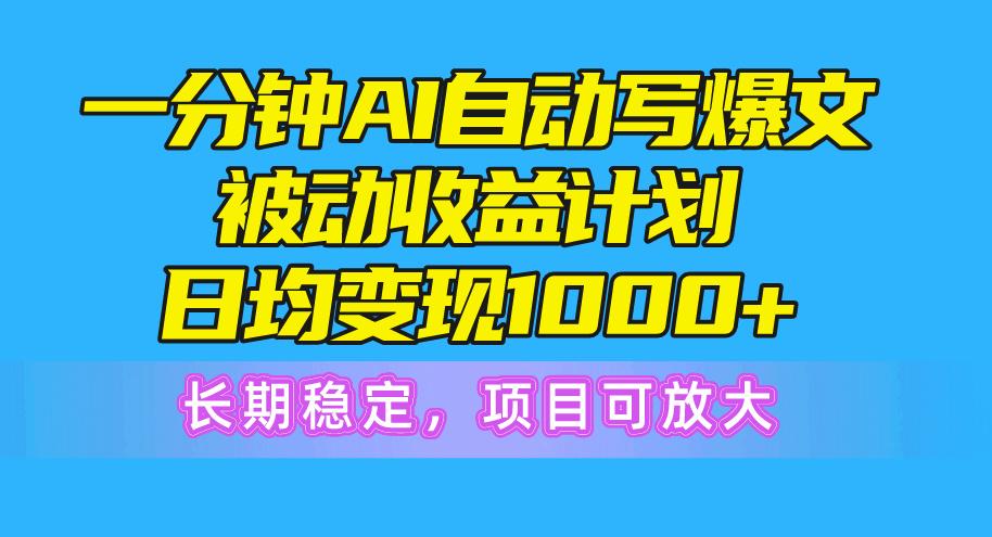 一分钟AI爆文被动收益计划，日均变现1000+，长期稳定，项目可放大-闲赋网
