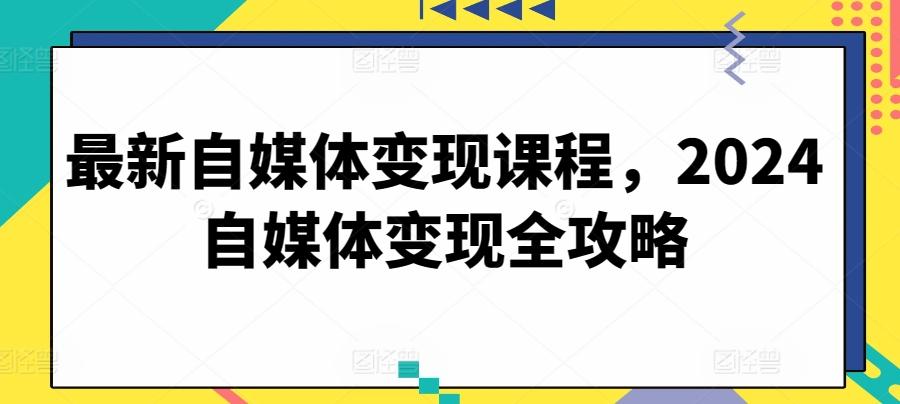 最新自媒体变现课程，2024自媒体变现全攻略-闲赋网