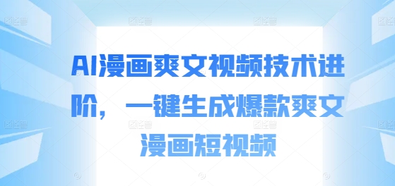 AI漫画爽文视频技术进阶，一键生成爆款爽文漫画短视频-闲赋网