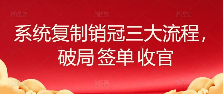 系统复制销冠三大流程，破局 签单 收官-闲赋网