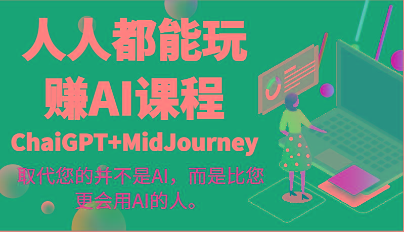 人人都能玩赚AI课程(ChaiGPT+MidJourney)取代您的并不是AI，而是比您更会用AI的人。-闲赋网