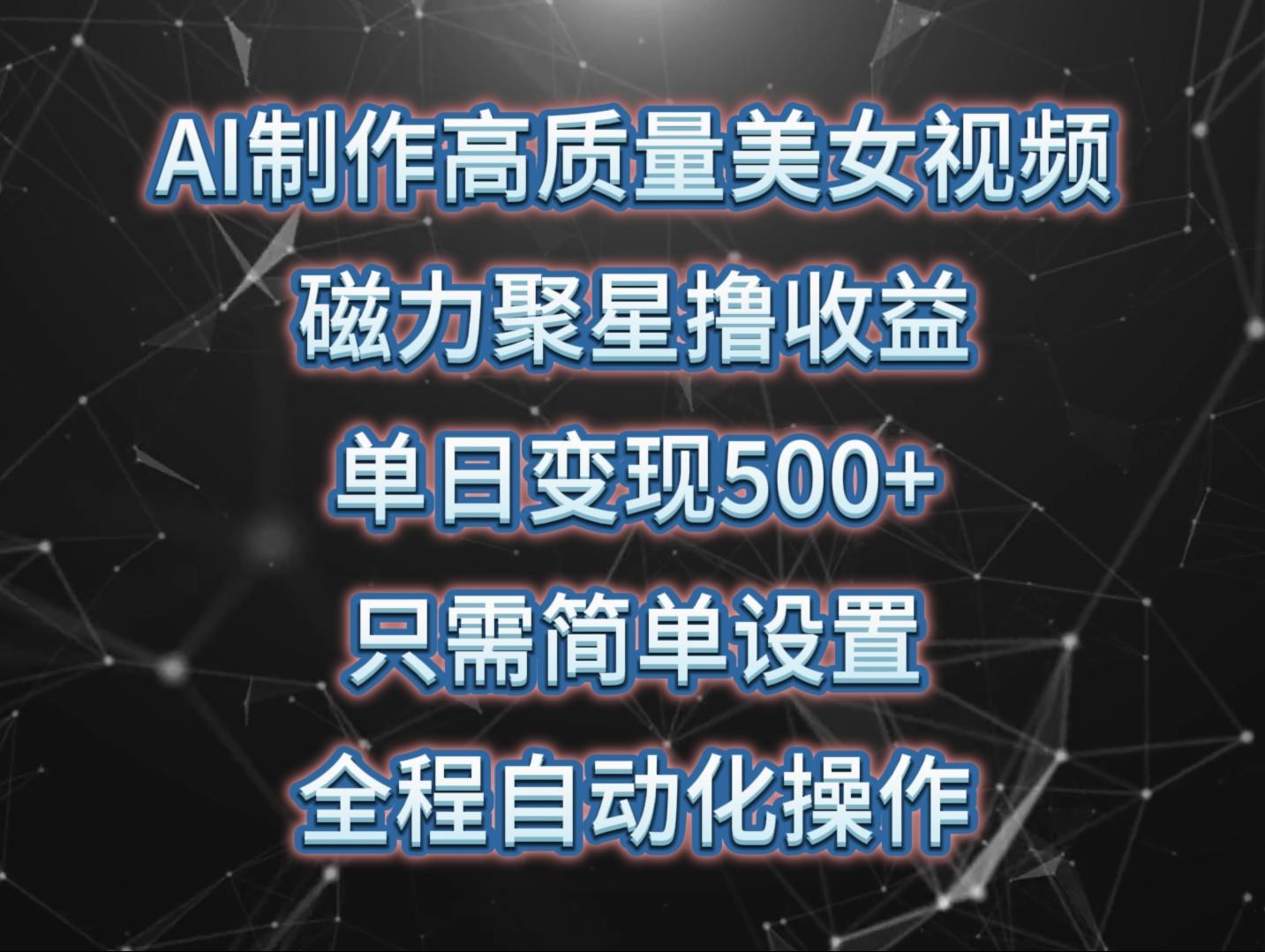 (10023期)AI制作高质量美女视频，磁力聚星撸收益，单日变现500+，只需简单设置，…-闲赋网