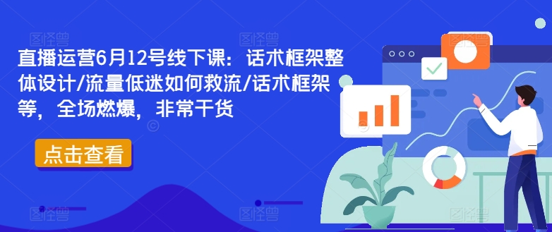 直播运营6月12号线下课：话术框架整体设计/流量低迷如何救流/话术框架等，全场燃爆，非常干货-闲赋网