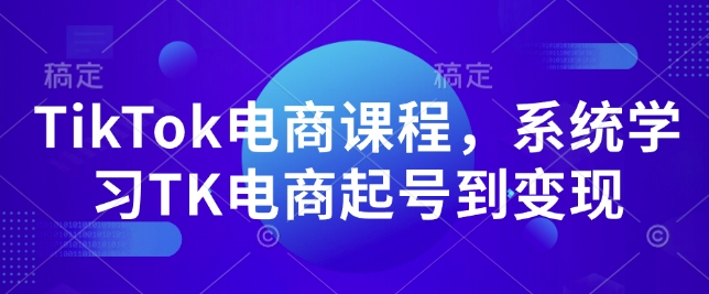 TikTok电商课程，​系统学习TK电商起号到变现-闲赋网
