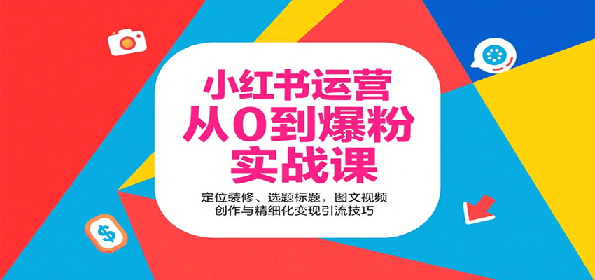小红书运营从0到爆粉实战课：定位装修、选题标题，图文视频创作与精细化变现引流技巧-闲赋网