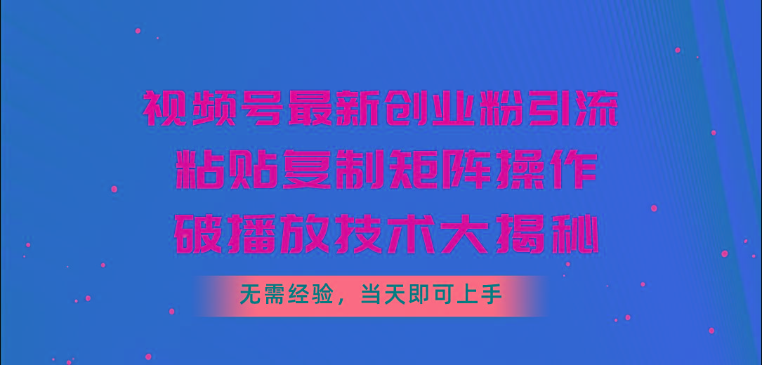 视频号最新创业粉引流，粘贴复制矩阵操作，破播放技术大揭秘，无需经验…-闲赋网