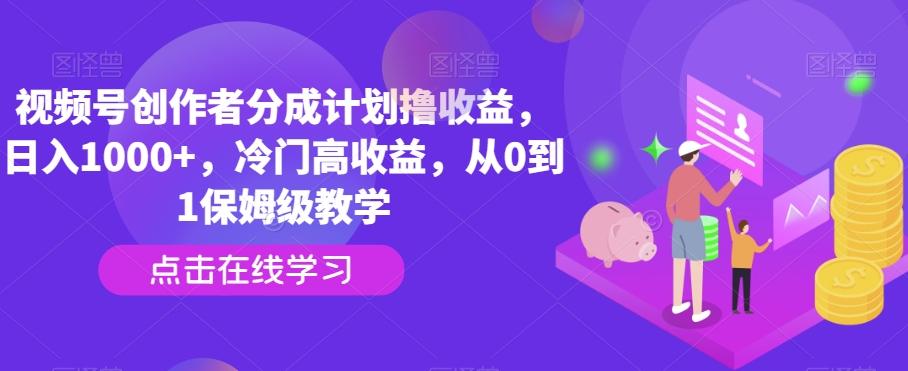 视频号创作者分成计划撸收益，日入1000+，冷门高收益，从0到1保姆级教学-闲赋网