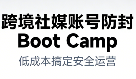 跨境社媒账号防封BootCamp-闲赋网