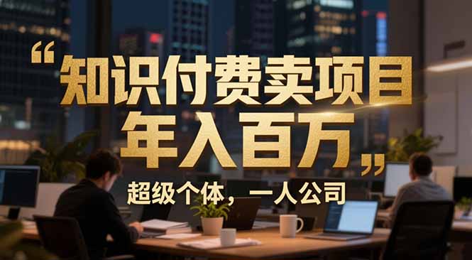 从0到年入百万：超级个体实战心得公开，个人IP×精准引流×成交系统全拆解-闲赋网