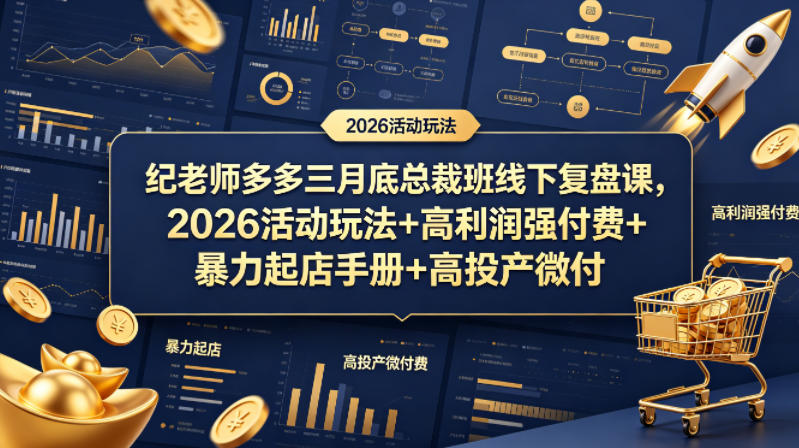 纪老师多多三月底总裁班线下复盘课，2026活动玩法+高利润强付费+暴力起店手册+高投产微付费-闲赋网