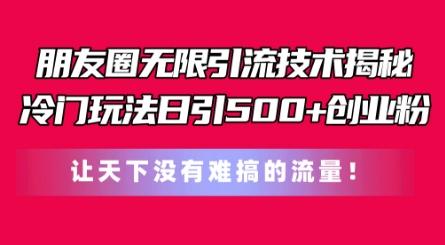 朋友圈无限引流技术，一个冷门玩法日引500+创业粉，让天下没有难搞的流量【揭秘】-闲赋网