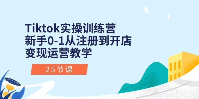 Tiktok实操训练营：新手0-1从注册到开店变现运营教学(25节课-闲赋网
