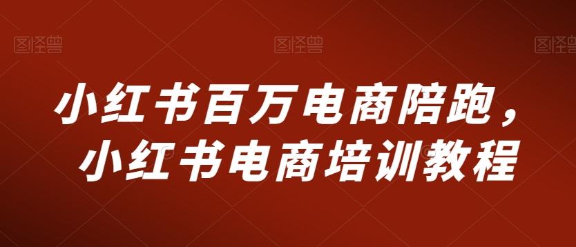 小红书百万电商陪跑，小红书电商培训教程-闲赋网