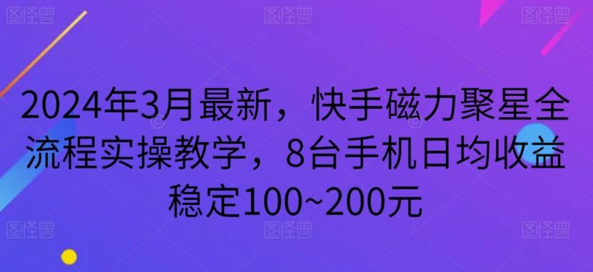 2024年3月最新，快手磁力聚星全流程实操教学，8台手机日均收益稳定100~200元【揭秘】-闲赋网
