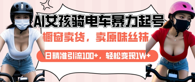 AI起号美女骑电车视频，日精准引流100+，轻松变现1W+-闲赋网