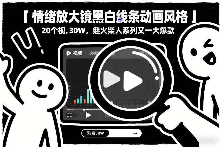 情绪放大镜黑白线条动画风格，20个视频，涨粉30W，继火柴人系列又一大爆款-闲赋网