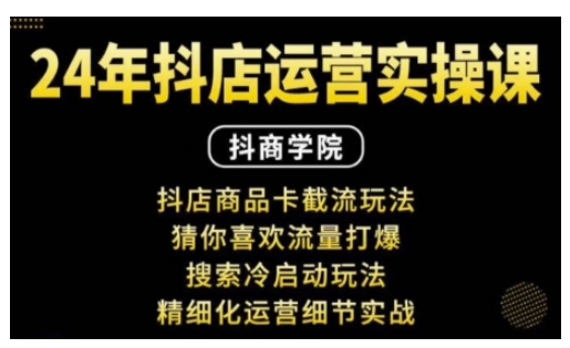 抖音小店运营实操课：抖店商品卡截流玩法，猜你喜欢流量打爆，搜索冷启动玩法，精细化运营细节实战-闲赋网