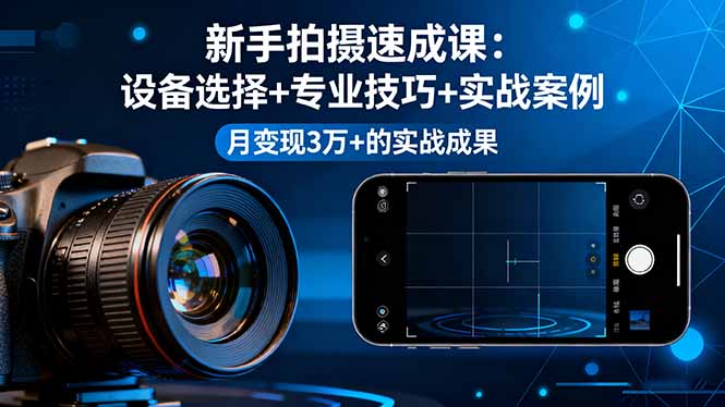 新手拍摄速成课，设备选择+专业技巧+实战案例，月变现3万+的实战成果-闲赋网