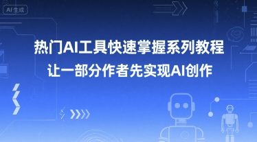 热门AI工具快速掌握系列教程，让一部分创作者先实现AI创作-闲赋网