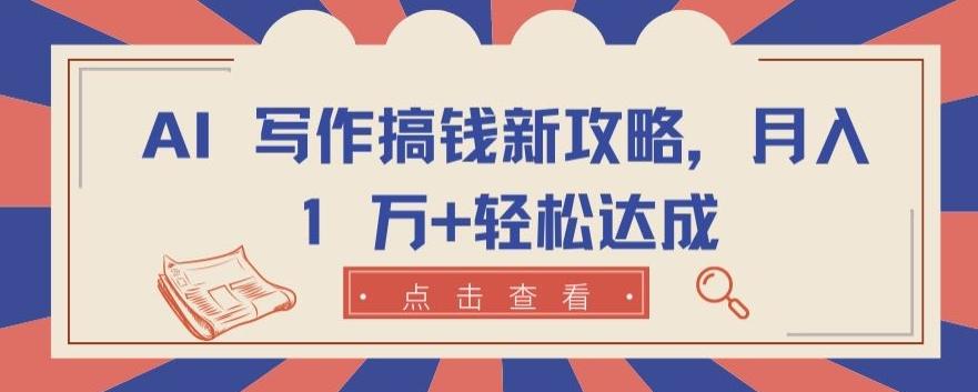 AI 写作搞钱新攻略，月入 1 万+轻松达成【揭秘】-闲赋网
