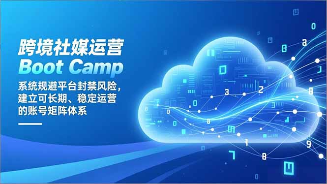 跨境社媒运营Boot Camp：系统规避平台封禁风险，建立可长期、稳定运营的账号矩阵体系-闲赋网