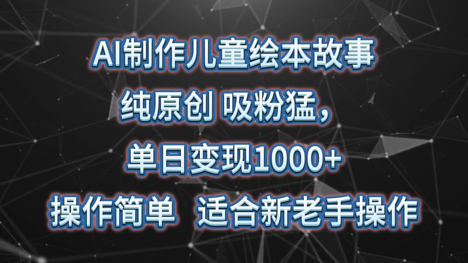 AI制作儿童绘本故事，纯原创，吸粉猛，单日变现1000+，操作简单，适合新老手操作-闲赋网