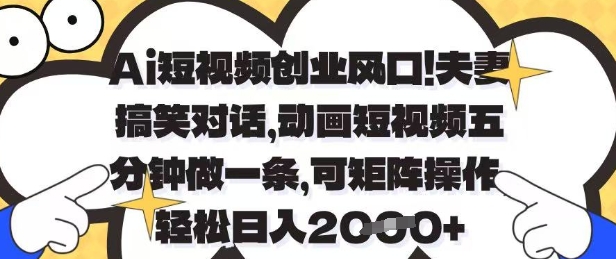 Ai短视频创业风口，夫妻搞笑对话，动画短视频五分钟做一条，可矩阵操作，轻松日入1k+【揭秘】-闲赋网
