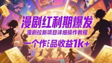 漫剧红利期爆发，漫剧拉新项目详细操作教程，一个作品收益1k+-闲赋网