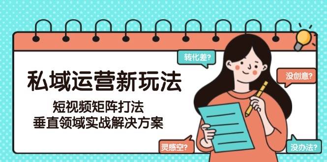 私域运营新玩法，短视频矩阵打法，垂直领域实战解决方案(更新6月)-闲赋网