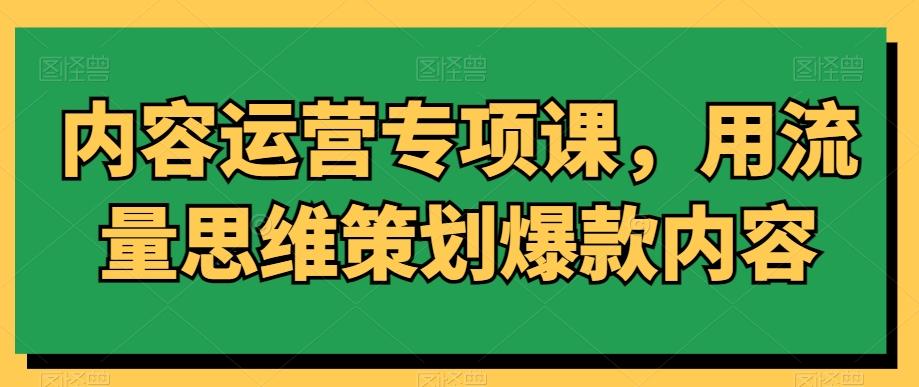 内容运营专项课，用流量思维策划爆款内容-闲赋网