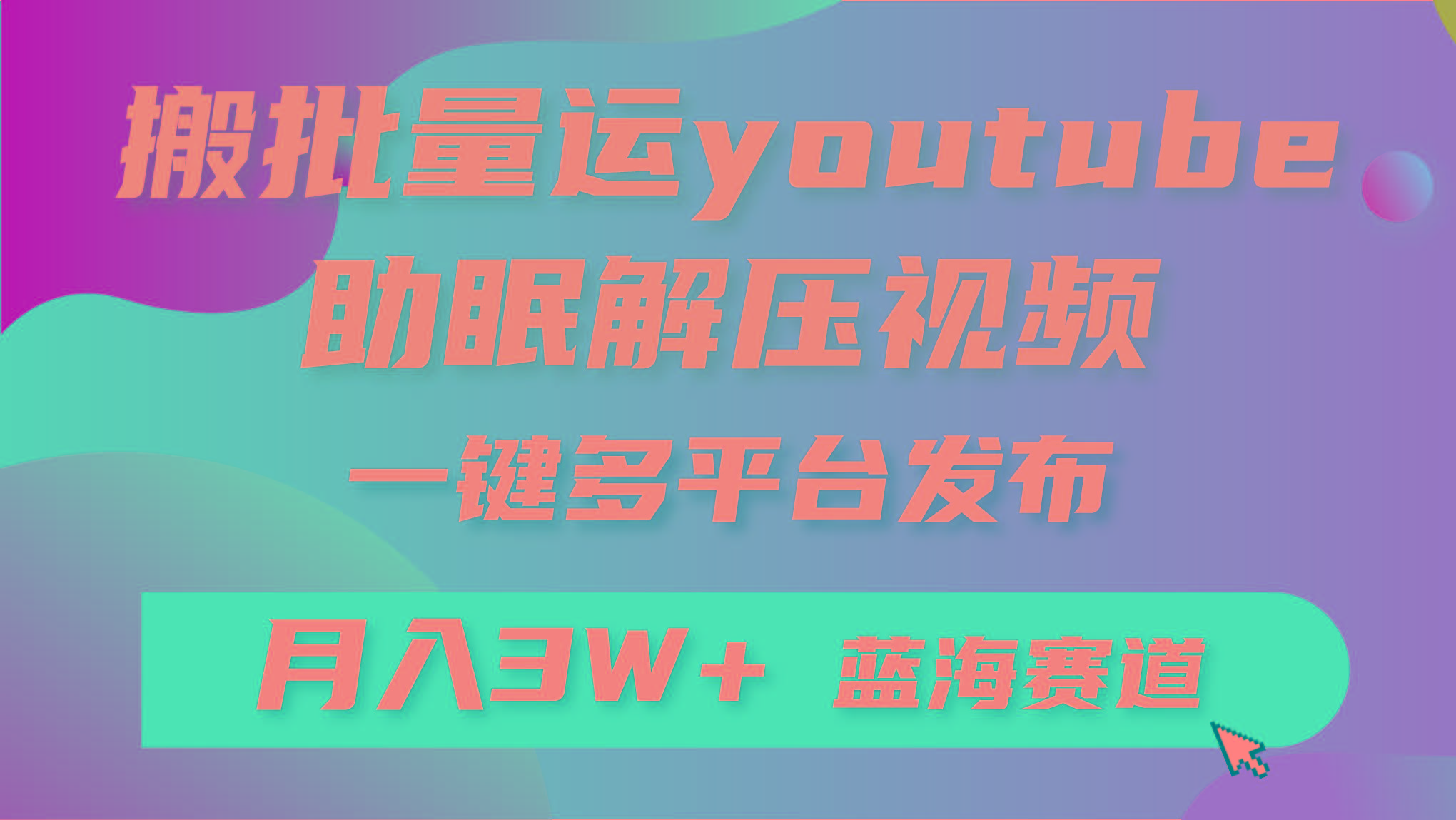 (9727期)批量搬运YouTube解压助眠视频 一键多平台发布 月入2W+-闲赋网