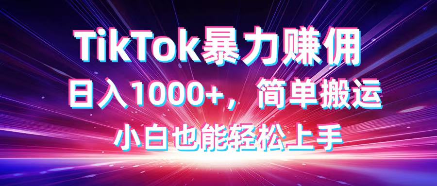 TikTok搬运暴力赚佣，日入1000+，简单搬运，小白也能轻松上手-闲赋网