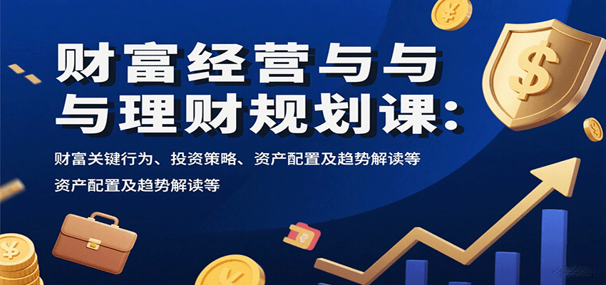 财富经营与理财规划课：财富关键行为、投资策略、资产配置及趋势解读等-闲赋网