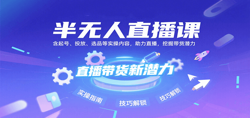 半无人直播课：含起号、投放、选品等实操内容，挖掘直播带货潜力(更新8月)-闲赋网